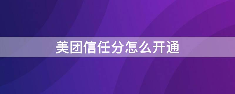 美团信任分怎么开通 美团信任分开通有什么影响