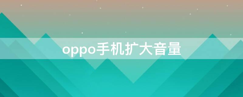 oppo手机扩大音量（oppo调大音量）