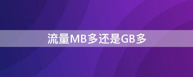 流量MB多还是GB多（流量mb大还是gb）