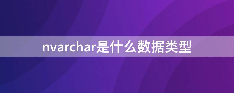 nvarchar是什么数据类型 nvarchar是( 数据类型