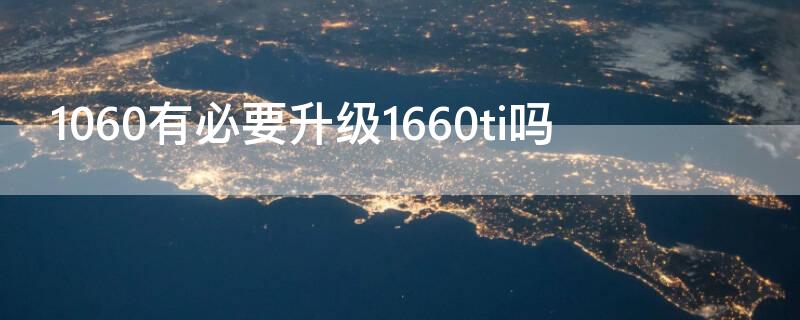 1060有必要升级1660ti吗（1060有必要升级1660s）