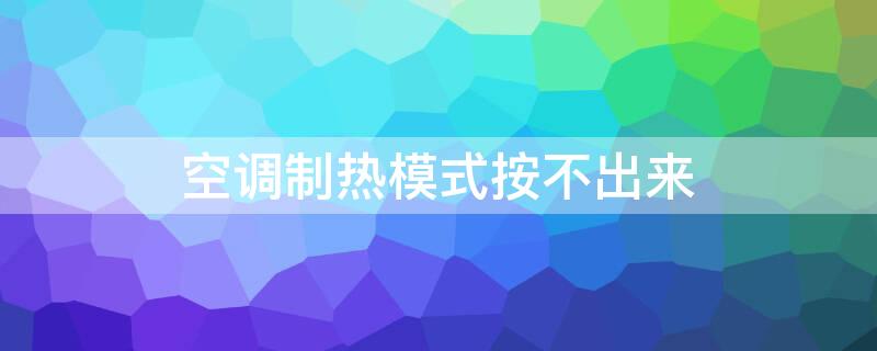 空调制热模式按不出来 空调制热模式按不出来怎么回事