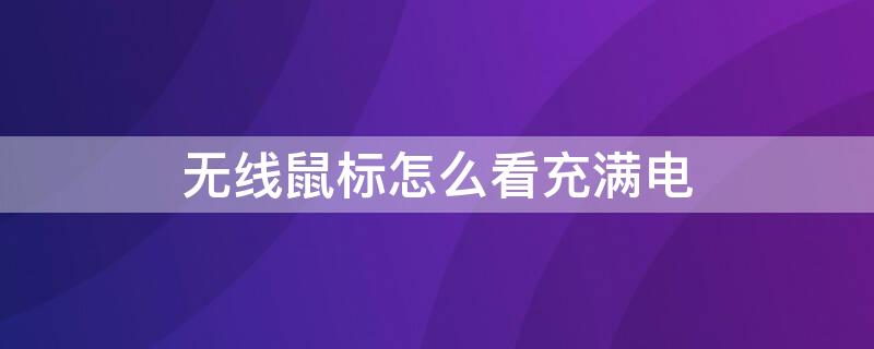 无线鼠标怎么看充满电 无线鼠标如何看是否充满电