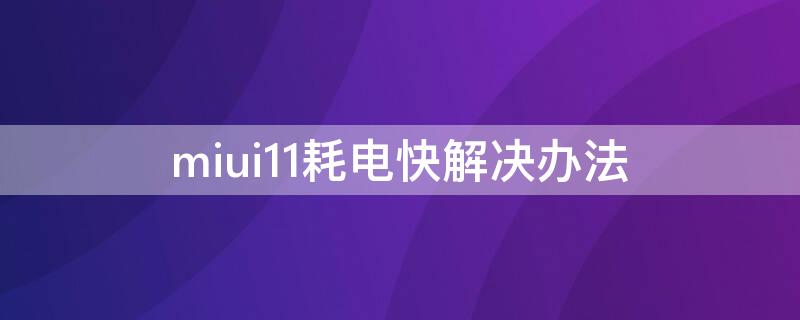 miui11耗电快解决办法（miui11.02耗电）