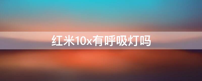 红米10x有呼吸灯吗 红米10x有呼吸灯吗怎么设置