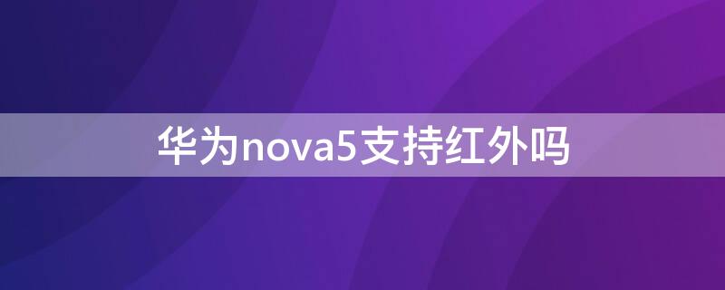 华为nova5支持红外吗（华为nova5支持红外遥控吗）