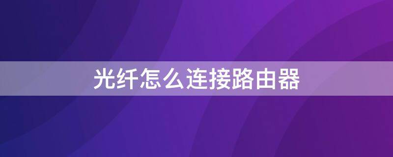 光纤怎么连接路由器 移动光纤怎么连接路由器