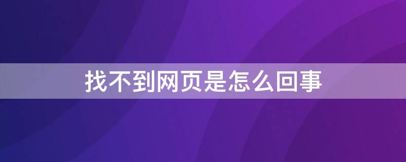 找不到网页是怎么回事 找不到网页是怎么回事儿