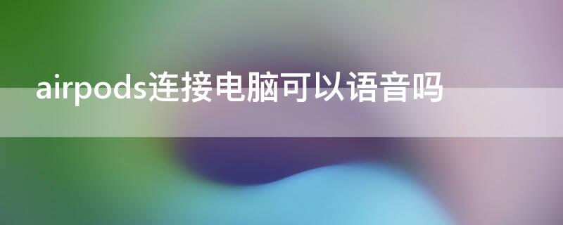 airpods连接电脑可以语音吗 airpods连接电脑可以使用麦克风吗