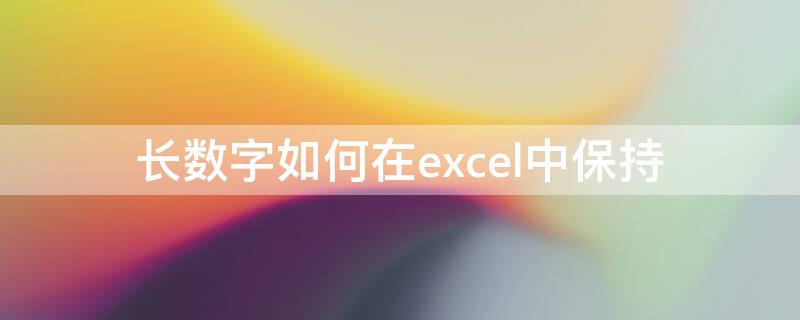 长数字如何在excel中保持（长数字如何在excel中保持两位小数）