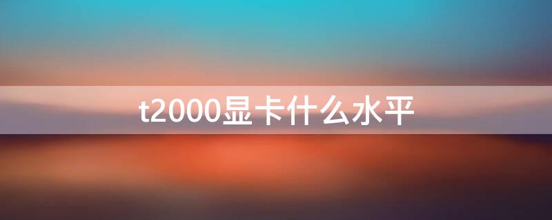 t2000显卡什么水平 t2000显卡什么水平建模卡吗