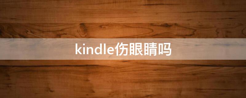 kindle伤眼睛吗 kindle伤眼睛吗知乎