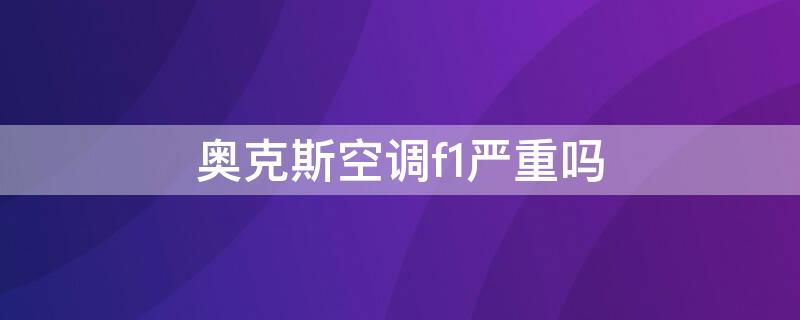 奥克斯空调f1严重吗（奥克斯空调出现f1是什么故障怎么解决方法）