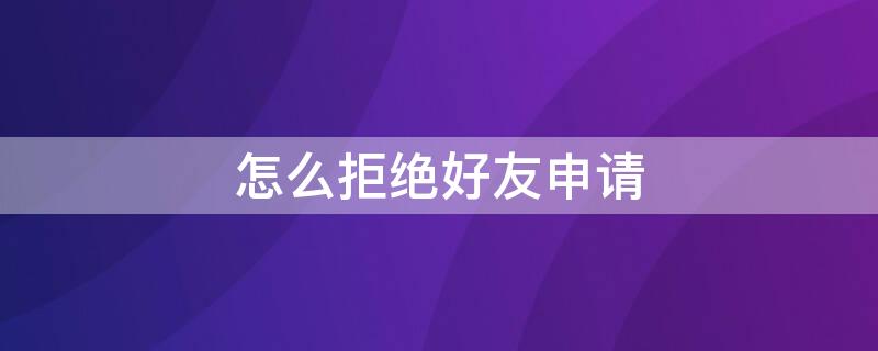 怎么拒绝好友申请 怎么拒绝好友申请王者荣耀