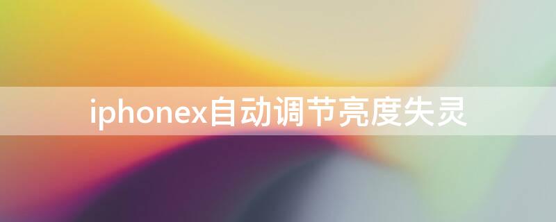 iPhonex自动调节亮度失灵（苹果x自动调节亮度失效了什么原因）