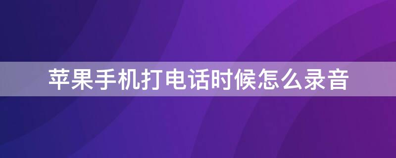 iPhone手机打电话时候怎么录音 iphone手机打电话怎么录音电话