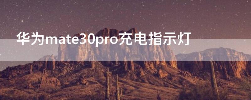 华为mate30pro充电指示灯 mate30pro充电灯不亮