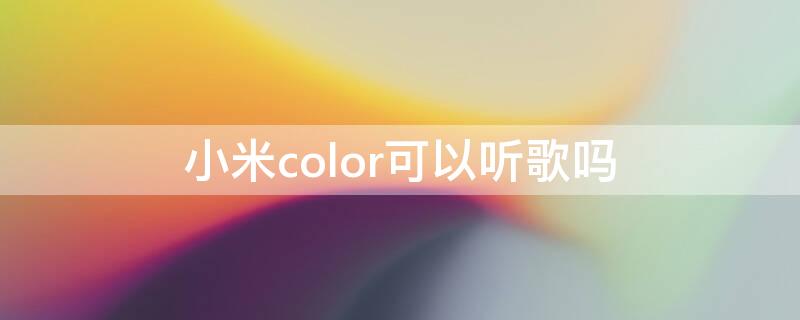 小米color可以听歌吗 小米color支持蓝牙通话吗