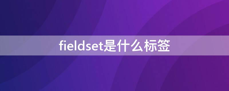 fieldset是什么标签 fieldset标签高度宽度