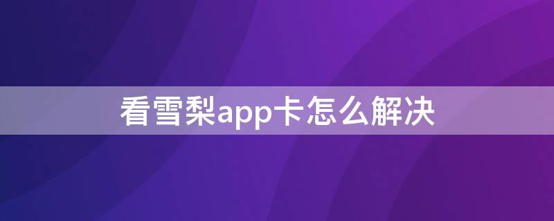 看雪梨app卡怎么解决