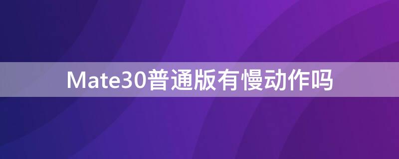 Mate30普通版有慢动作吗（mate30pro慢动作多少帧）