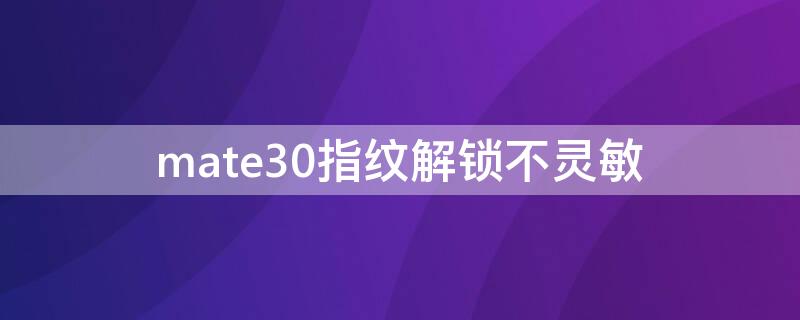 mate30指纹解锁不灵敏 mate30e指纹解锁不灵敏