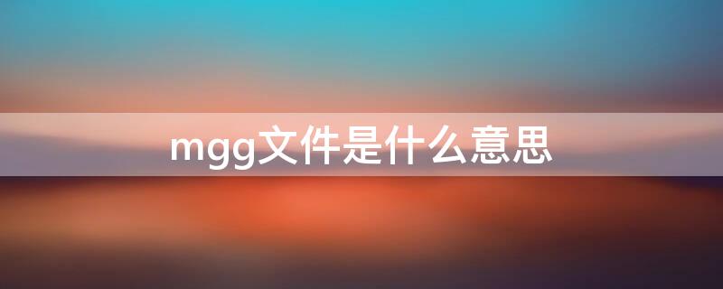 mgg文件是什么意思 mgn是什么文件