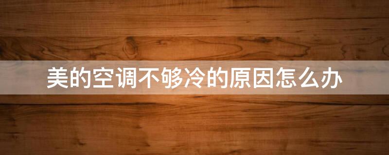 美的空调不够冷的原因怎么办 美的空调不够凉怎么解决