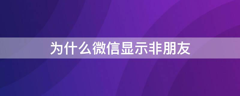 为什么微信显示非朋友（为什么微信显示非朋友状态）