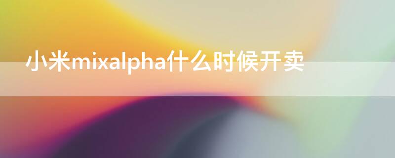 小米mixalpha什么时候开卖（小米mix什么时候开售）