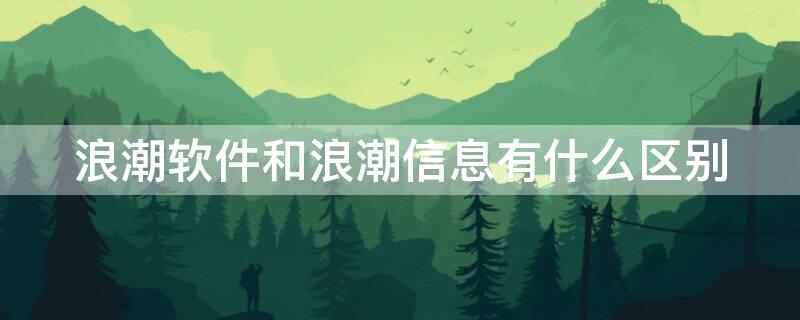 浪潮软件和浪潮信息有什么区别（浪潮软件与浪潮信息两家公司的区别）