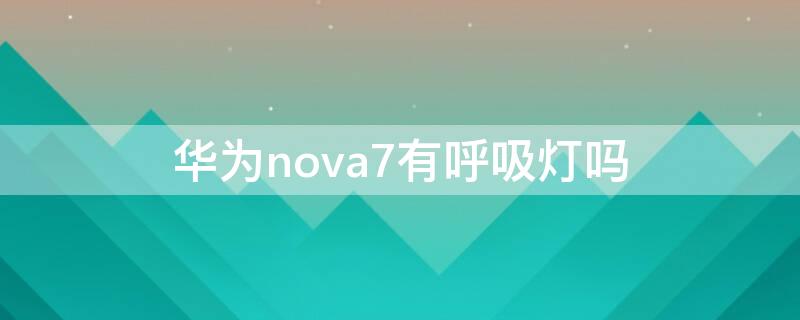 华为nova7有呼吸灯吗 华为nova7有呼吸灯吗?