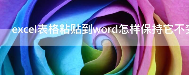 excel表格粘贴到word怎样保持它不变（excel粘贴到word表格怎么保持格式不变）