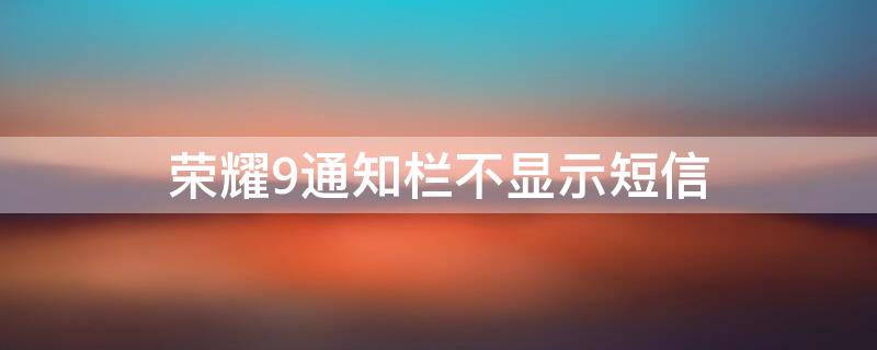 荣耀9通知栏不显示短信（荣耀9i短信内容提示栏显示）