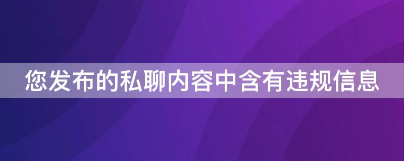 您发布的私聊内容中含有违规信息 您发布的私聊内容中含有违规信息怎么办