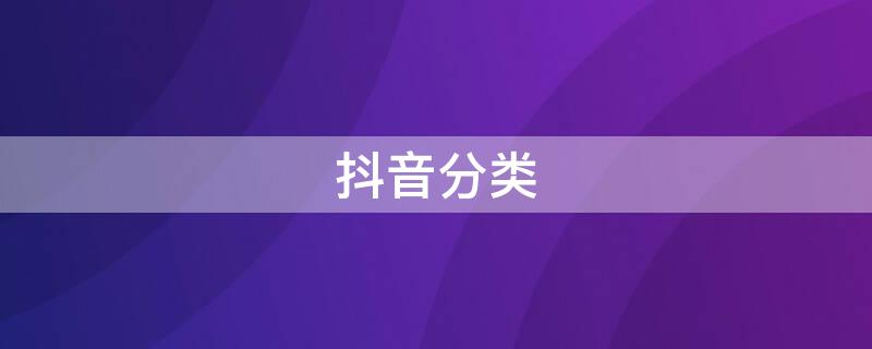 抖音分类（抖音分类在哪里找）