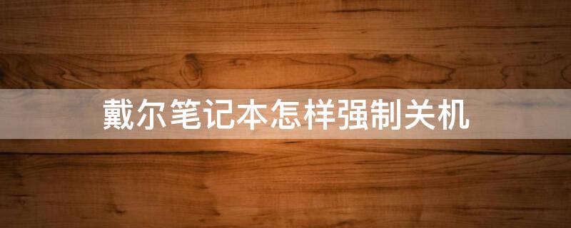 戴尔笔记本怎样强制关机 戴尔的笔记本怎么强制重启