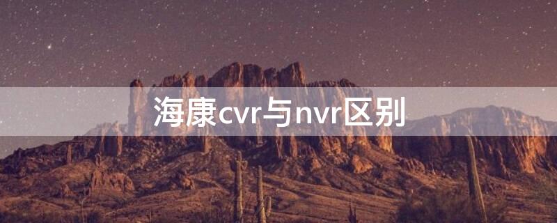 海康cvr与nvr区别 海康cvr配置详解