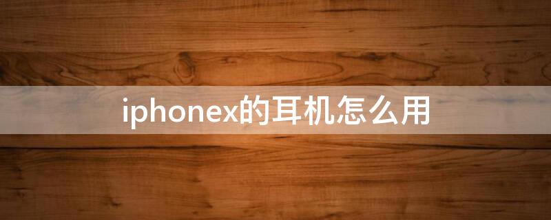 iPhonex的耳机怎么用 苹果x耳机使用教程