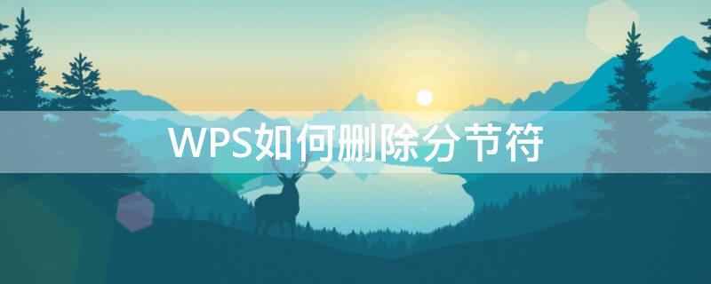 WPS如何删除分节符 wps如何删除分节符不影响页面布局