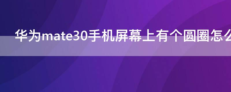 华为mate30手机屏幕上有个圆圈怎么去掉