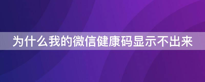 为什么我的微信健康码显示不出来（为什么我的微信健康码显示不出来呢）