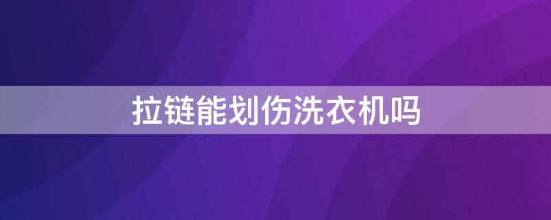 拉链能划伤洗衣机吗 拉链对洗衣机有影响