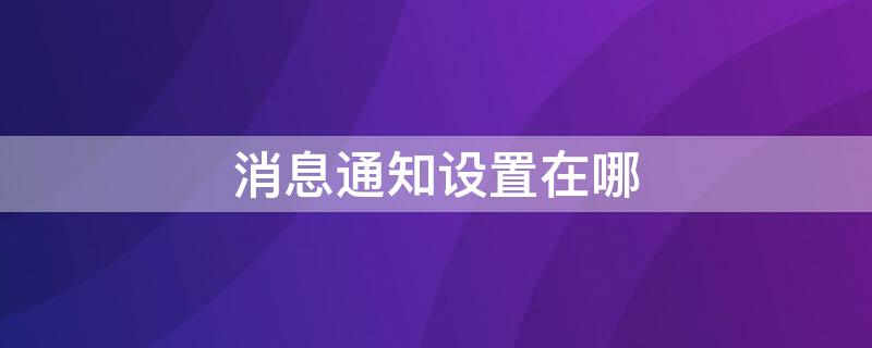 消息通知设置在哪（消息通知设置在哪里找）