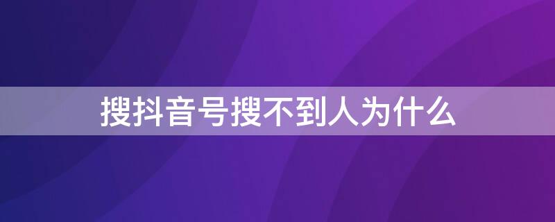 搜抖音号搜不到人为什么（搜抖音号搜不到人为什么还能搜到）