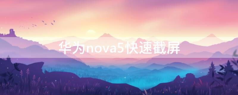 华为nova5快速截屏（华为nova5截屏怎么截）