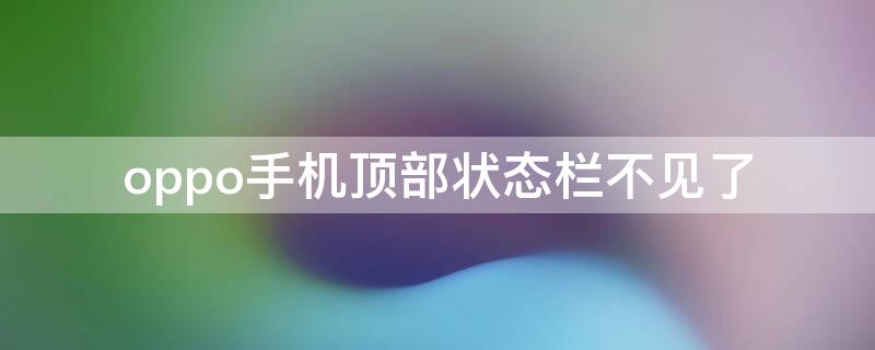 oppo手机顶部状态栏不见了（oppo手机顶部状态栏不见了怎么回事）