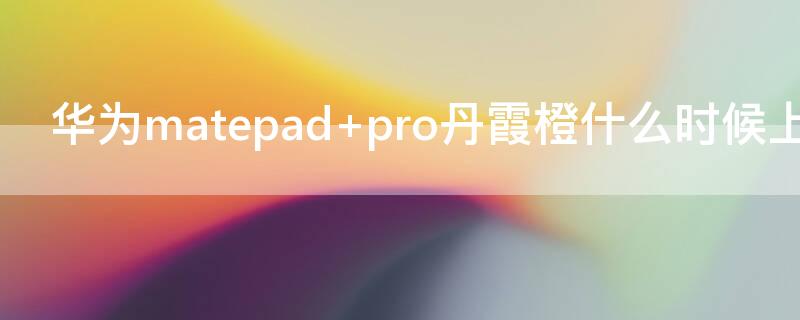 华为matepad 华为matepad2023款参数