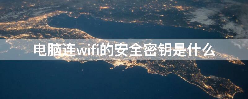 电脑连wifi的安全密钥是什么（电脑连接wifi安全密钥是什么）