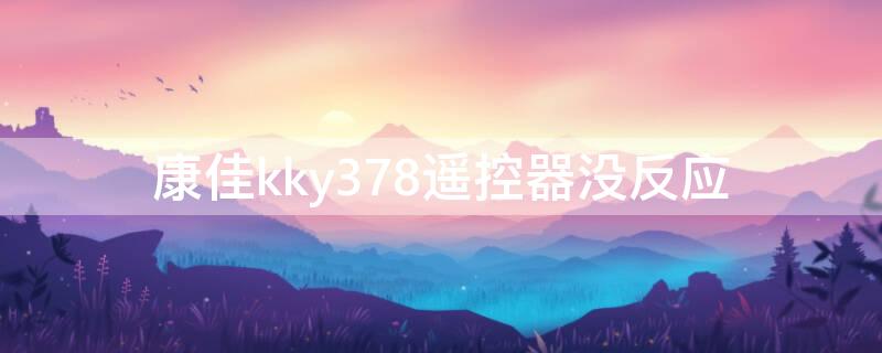 康佳kky378遥控器没反应（康佳kky378a遥控器使用）